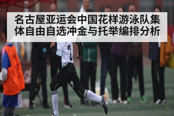 名古屋亚运会中国花样游泳队集体自由自选冲金与托举编排分析
