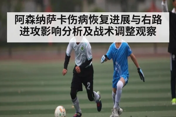 阿森纳萨卡伤病恢复进展与右路进攻影响分析及战术调整观察