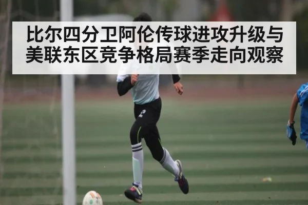 比尔四分卫阿伦传球进攻升级与美联东区竞争格局赛季走向观察